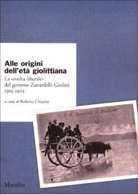 Alle origini dell'età giolittiana. La «svolta liberale» del governo Zanardelli-Giolitti 1901-1903  - Libro Marsilio 2003, Ricerche | Libraccio.it