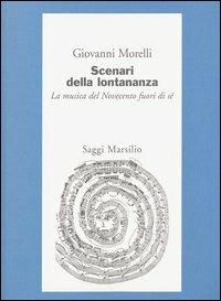 Scenari della lontananza. La musica del Novecento fuori di sé - Giovanni Morelli - Libro Marsilio 2003, Saggi. Musica critica | Libraccio.it