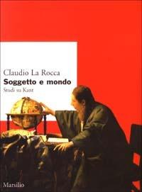 Soggetto e mondo. Studi su Kant - Claudio La Rocca - Libro Marsilio 2003, Ricerche. Collana del DSSPE-Univ. Genova | Libraccio.it