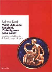 Maria Adelaide Raschini. Lo spirito della filosofia di Rosmini dopo Nietzsche - Roberto Rossi - Libro Marsilio 2003, Ricerche. Collana del DSSPE-Univ. Genova | Libraccio.it