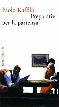 Preparativi per la partenza - Paolo Ruffilli - Libro Marsilio 2003, Romanzi e racconti | Libraccio.it