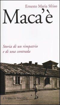 Maca'è. Storia di un rimpatrio e di una contrada - Ernesto Maria Sfriso - Libro Marsilio 2004, Gli specchi della memoria | Libraccio.it