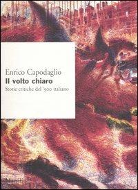 Il volto chiaro. Storie critiche del '900 italiano - Enrico Capodaglio - Libro Marsilio 2003, Ricerche | Libraccio.it