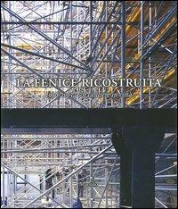 La Fenice ricostruita. 1996-2003. Un cantiere in città  - Libro Marsilio 2004, Libri illustrati | Libraccio.it