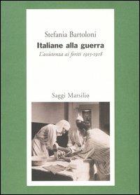 Italiane alla guerra. L'assistenza ai feriti 1915-1918 - Stefania Bartoloni - Libro Marsilio 2004, Saggi | Libraccio.it