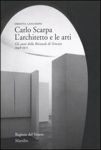 Carlo Scarpa. L'architetto e le arti. Gli anni della Biennale di Venezia 1948-1972 - Orietta Lanzarini - Libro Marsilio 2004, Studi su Carlo Scarpa | Libraccio.it