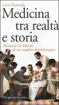 Medicina tra realtà e storia. Memorie in libertà di un medico mitteleuropeo - Loris Premuda - Libro Marsilio 2004, Gli specchi della memoria | Libraccio.it