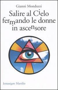 Salire al cielo fermando le donne in ascensore - Gianni Monduzzi - Libro Marsilio 2004, Le maschere | Libraccio.it
