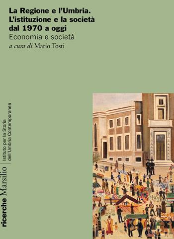 La Regione e l'Umbria. L'istituzione e la società dal 1970 a oggi. Economia e società  - Libro Marsilio 2019, Ricerche. Istituto per la storia dell'Umbria contemporanea | Libraccio.it