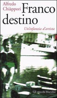 Franco destino. Un'infanzia d'artista - Alfredo Chiàppori - Libro Marsilio 2004, Gli specchi della memoria | Libraccio.it