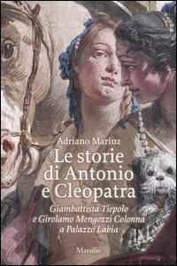 Le storie di Antonio e Cleopatra. Giambattista Tiepolo e Girolamo Mengozzi Colonna a Palazzo Labia - Adriano Mariuz - Libro Marsilio 2004 | Libraccio.it
