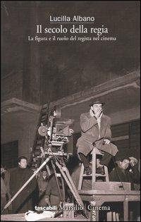 Il secolo della regia. La figura e il ruolo del regista nel cinema - Lucilla Albano - Libro Marsilio 2004, Tascabili. Cinema | Libraccio.it