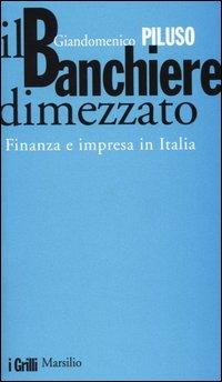 Il banchiere dimezzato. Finanza e impresa in Italia - Giandomenico Piluso - Libro Marsilio 2004, I grilli | Libraccio.it