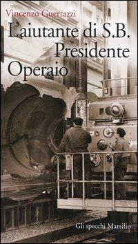 L' aiutante di S. B. Presidente Operaio - Vincenzo Guerrazzi - Libro Marsilio 2004, Gli specchi della memoria | Libraccio.it