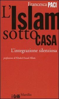 L' Islam sotto casa. L'integrazione silenziosa - Francesca Paci - Libro Marsilio 2004, I grilli | Libraccio.it