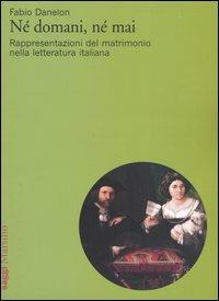 Né domani, né mai. Rappresentazioni del matrimonio nella letteratura italiana - Fabio Danelon - Libro Marsilio 2005, Saggi | Libraccio.it