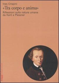 «Tra corpo e anima». Riflessioni sulla natura umana da Kant a Plessner - Ines Crispini - Libro Marsilio 2005, Saggi | Libraccio.it
