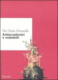 Antiaccademici e maledetti - Pier Paolo Ottonello - Libro Marsilio 2005, Ricerche. Collana del DSSPE-Univ. Genova | Libraccio.it