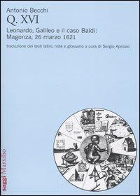 Q. XVI. Leonardo, Galileo e il caso Baldi: Magonza, 26 marzo 1621 - Antonio Becchi - Libro Marsilio 2005, Saggi | Libraccio.it