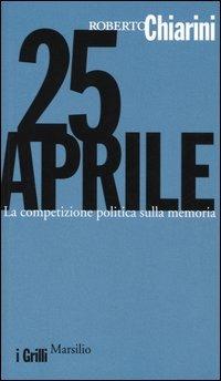 25 Aprile. La competizione politica sulla memoria - Roberto Chiarini - Libro Marsilio 2005, I grilli | Libraccio.it