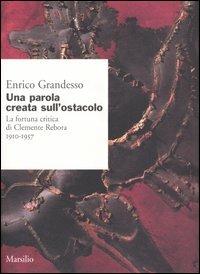 Una parola creata sull'ostacolo. La fortuna critica di Clemente Rebora 1910-1957 - Enrico Grandesso - Libro Marsilio 2005, Ricerche. Nuovi quaderni Reboriani | Libraccio.it