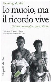 Io muoio, ma il ricordo vive. Un'altra battaglia contro l'Aids - Henning Mankell - Libro Marsilio 2005, Gli specchi della memoria | Libraccio.it