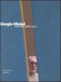 Giorgio Olivieri. Sull'orlo della luce. Catalogo della mostra (Verona, 12 marzo-12 giugno 2005)  - Libro Marsilio 2005, Cataloghi | Libraccio.it