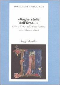 «Vaghe stelle dell'Orsa...» L'«io» e il «tu» nella lirica italiana  - Libro Marsilio 2005, Saggi. Presente storico. Fondaz. G. Cini | Libraccio.it