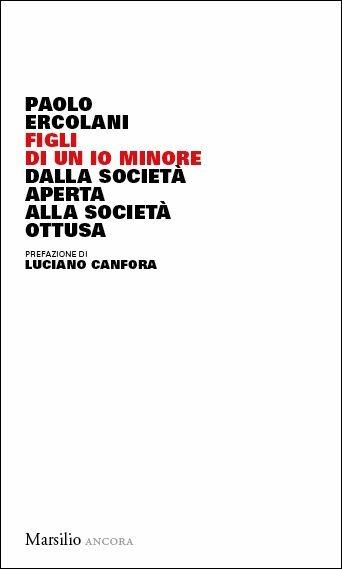 Figli di un io minore. Dalla società aperta alla società ottusa - Paolo Ercolani - Libro Marsilio 2019, Ancora | Libraccio.it