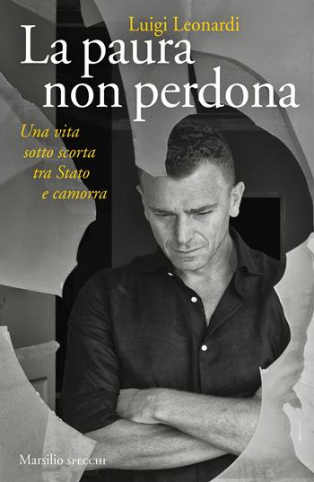 La paura non perdona. Una vita sotto scorta tra Stato e camorra - Luigi Leonardi - Libro Marsilio 2019, Gli specchi | Libraccio.it