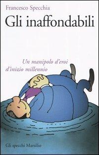 Gli inaffondabili. Un manipolo d'eroi d'inizio millenio - Francesco Specchia - Libro Marsilio 2005, Gli specchi della memoria | Libraccio.it