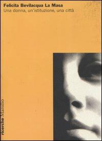 Felicita Bevilacqua La Masa. Una donna, un'istituzione, una città. Atti della Giornata di studi (Venezia, 22 ottobre 2004)  - Libro Marsilio 2005, Ricerche | Libraccio.it