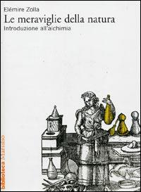 Le meraviglie della natura. Introduzione all'alchimia - Elémire Zolla - Libro Marsilio 2005, Biblioteca | Libraccio.it