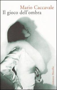 Il gioco dell'ombra - Mario Caccavale - Libro Marsilio 2005, Romanzi e racconti | Libraccio.it