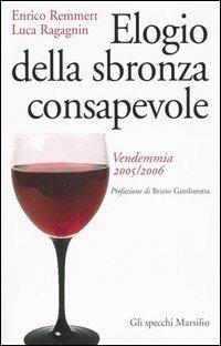 Elogio della sbronza consapevole. Vendemmia 2005-2006 - Enrico Remmert, Luca Ragagnin - Libro Marsilio 2005, Gli specchi della memoria | Libraccio.it