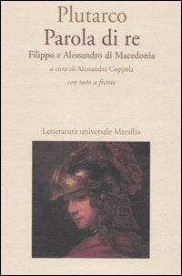 Parola di re. Filippo e Alessandro di Macedonia. Con testo greco a fronte - Plutarco - Libro Marsilio 2006, Letteratura universale. Il convivio | Libraccio.it