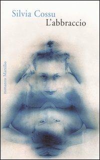 L'abbraccio - Silvia Cossu - Libro Marsilio 2006, Romanzi e racconti | Libraccio.it