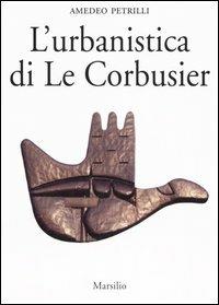 L'urbanistica di Le Corbusier - Amedeo Petrilli - Libro Marsilio 2006, Saggi | Libraccio.it