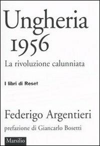 Ungheria 1956. La rivoluzione calunniata - Federigo Argentieri - Libro Marsilio 2006, I libri di Reset | Libraccio.it