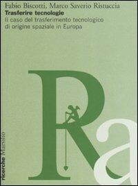 Trasferire tecnologie. Il caso del trasferimento tecnologico di origine spaziale in Europa - Fabio Biscotti, Marco S. Ristuccia - Libro Marsilio 2007, Saggi e rapporti Ristuccia advisors | Libraccio.it