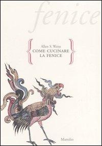 Come cucinare la fenice. Saggio sull'immaginario gastronomico - Allen S. Weiss - Libro Marsilio 2006, Gocce | Libraccio.it