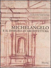 Michelangelo e il disegno di architettura. Catalogo della mostra (Vicenza, 17 settembre-10 dicembre 2006; Firenze, 15 dicembre 2006-19 marzo 2007)  - Libro Marsilio 2006 | Libraccio.it