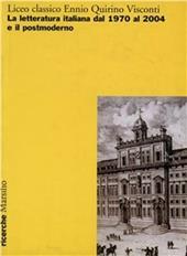 Liceo classico Ennio Quirino Visconti. La letteratura italiana dal 1970 al 2004 e il postmoderno. Atti del Convegno (Roma, 13-14-15 ottobre 2004)