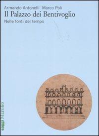 Il Palazzo dei Bentivoglio. Nelle fonti del tempo. Ediz. illustrata - Armando Antonelli, Marco Poli - Libro Marsilio 2007, Saggi | Libraccio.it