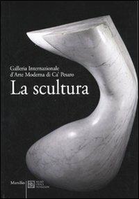 La scultura. Galleria Internazionale d'Arte moderna di Ca' Pesaro. Catalogo. Ediz. illustrata  - Libro Marsilio 2007 | Libraccio.it