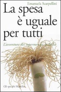 La spesa è uguale per tutti. L'avventura dei supermercati in Italia - Emanuela Scarpellini - Libro Marsilio 2007, Gli specchi della memoria | Libraccio.it
