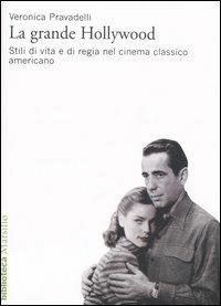 La grande Hollywood. Stili di vita e di regia nel cinema classico americano. Ediz. illustrata - Veronica Pravadelli - Libro Marsilio 2007, Biblioteca | Libraccio.it