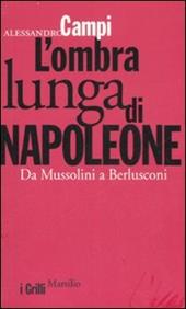 L' ombra lunga di Napoleone. Da Mussolini a Berlusconi