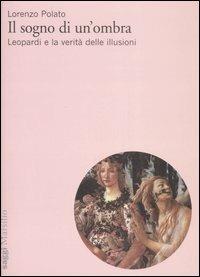 Il sogno di un'ombra. Leopardi e la verità delle illusioni - Lorenzo Polato - Libro Marsilio 2007, Testi e studi leopardiani | Libraccio.it