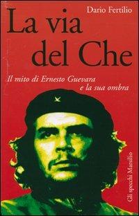 La via del Che. Il mito di Ernesto Guevara e la sua ombra - Dario Fertilio - Libro Marsilio 2007, Gli specchi della memoria | Libraccio.it